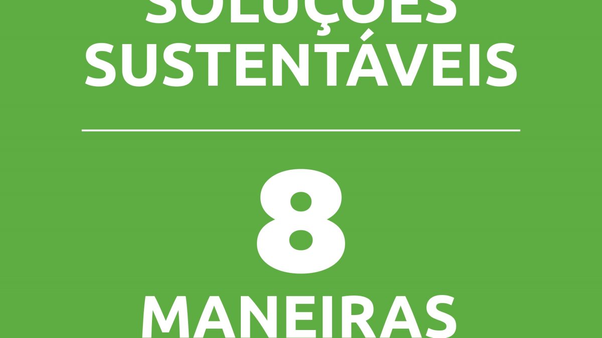 8 maneiras de conseguir soluções sustentáveis